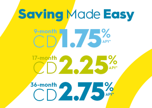 Saving Made Easy: 9-month CD 1.75% APY - 17-month CD 2.25% APY - 36-month CD 2.75% APY