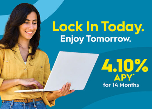 Lock in Today. Enjoy Tomorrow. 4.10 percent APY for 14 months.